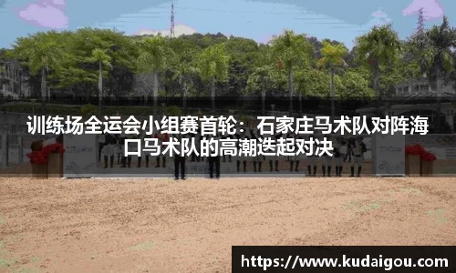 训练场全运会小组赛首轮：石家庄马术队对阵海口马术队的高潮迭起对决