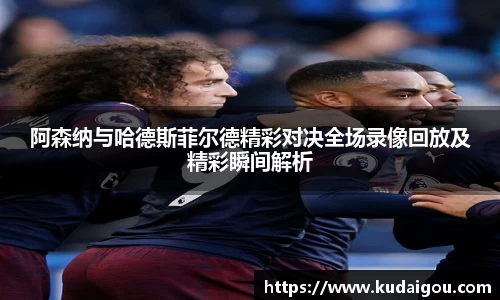 阿森纳与哈德斯菲尔德精彩对决全场录像回放及精彩瞬间解析