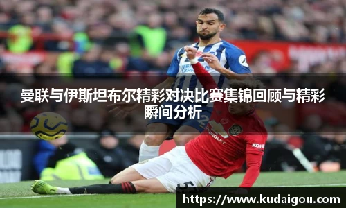 曼联与伊斯坦布尔精彩对决比赛集锦回顾与精彩瞬间分析