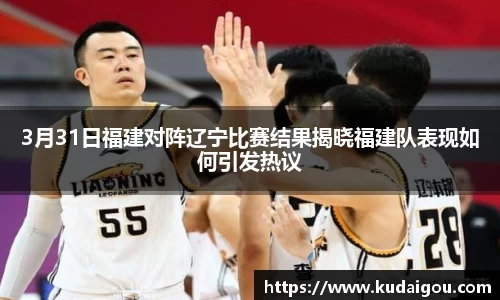 3月31日福建对阵辽宁比赛结果揭晓福建队表现如何引发热议
